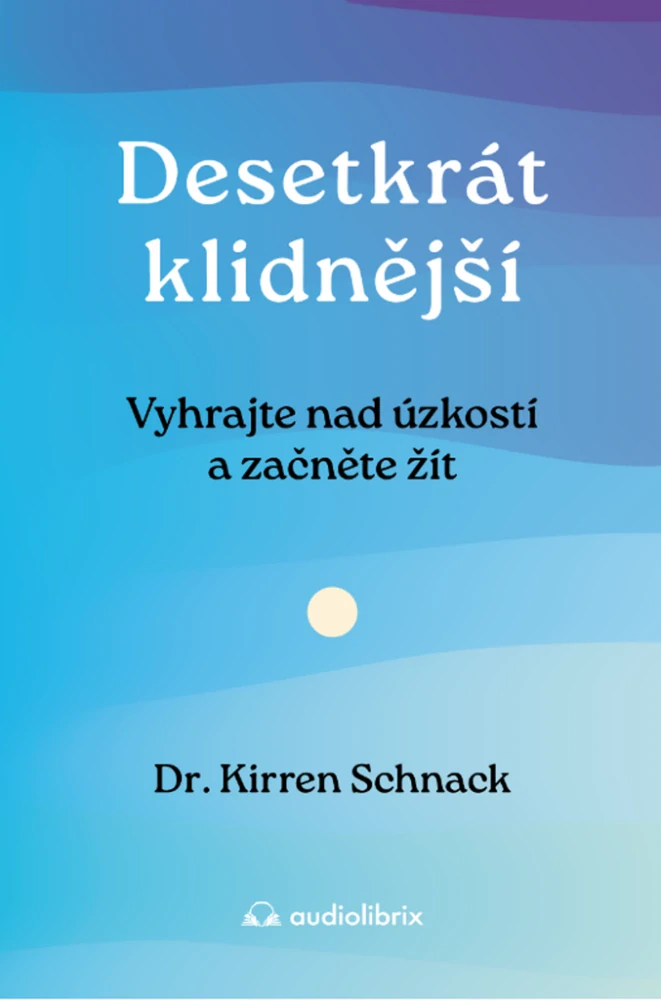 DESETKRÁT KLIDNĚJŠÍ - VYHRAJTE NAD ÚZKOSTÍ A ZAČNĚTE ŽÍT