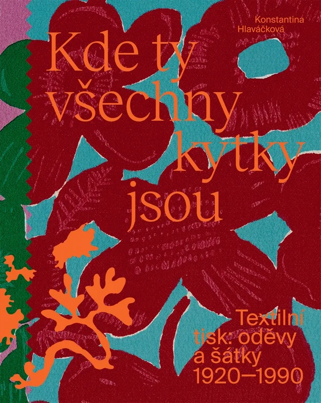 KDE TY VŠECHNY KYTKY JSOU TEXTILNÍ TISK:ODĚVY A ŠÁTKY 1920-1990