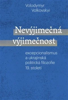 NEVÝJIMEČNÁ VÝJIMEČNOST - EXCEPCIONALISMUS A UKRAJINSKÁ POLITICKÁ FILOZOFIE 19.STOLETÍ