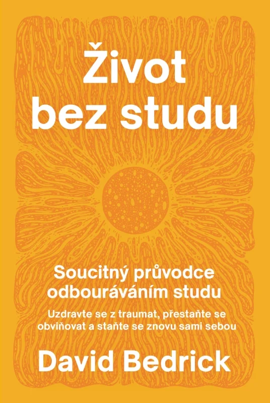ŽIVOT BEZ STUDU - SOUCITNÝ PRŮVODCE ODBOURÁVÁNÍM STUDU