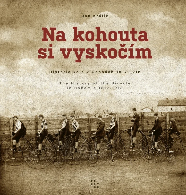 NA KOHOUTA SI VYSKOČÍM - HISTORIE KOLA V ČECHÁCH 1817-1918 / THE HISTORY OF THE BICYCLE IN