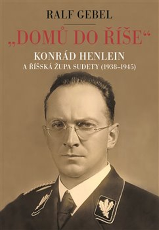 DOMŮ DO ŘÍŠE. KONRÁD HENLEIN A ŘÍŠSKÁ ŽUPA SUDETY (1938-45)