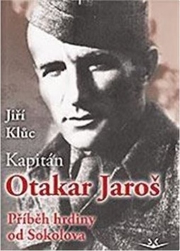 KAPITÁN OTAKAR JAROŠ PŘÍBĚH HRDINY OD SOKOLOVA