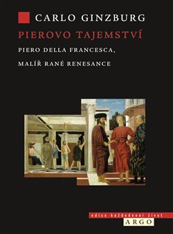 PIEROVO TAJEMSTVÍ. PIERO DELLA FRANCESCA, MALÍŘ RANÉ RENESAN