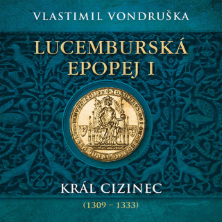 CD LUCEMBURSKÁ EPOPEJ I - KRÁL CIZINEC (1309 – 1333)
