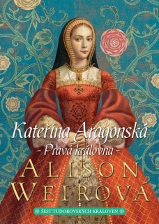 KATEŘINA ARAGONSKÁ: PRAVÁ KRÁLOVNA 1 ŠEST TUDOROVSKÝCH KRÁLOVEN