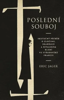 POSLEDNÍ SOUBOJ - SKUTEČNÝ PŘÍBĚH O ZLOČINU, SKANDÁLU A RIVALSKÉM KLÁNÍ VE STŘEDOVĚKÉ FRANCII