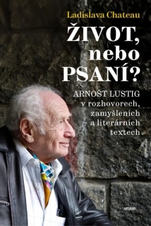 ŽIVOT, NEBO PSANÍ? ARNOŠT LUSTIG V ROZHORECH, ZAMYŠLENÍCH A LITERÁRNÍCH TEXTECH