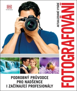 FOTOGRAFOVÁNÍ - PODROBNÝ PRŮVODCE PRO NADŠENCE I ZAČÍNAJÍCÍ PROFESIONÁLY