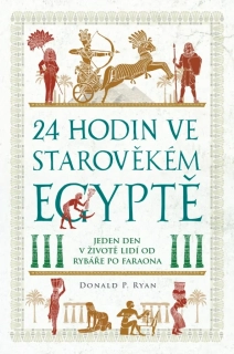 24 HODIN VE STAROVĚKÉM EGYPTĚ - JEDEN DEN V ŽIVOTĚ LIDÍ OD RYBÁŘE PO FARAONA