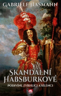 SKANDÁLNÍ HABSBURKOVÉ - PODIVÍNI  ZVRHLÍCI A ŠÍLENCI