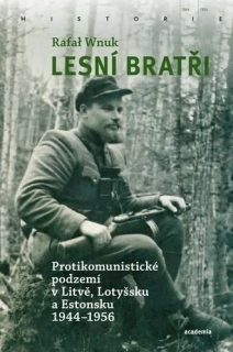 LESNÍ BRATŘI PROTIKOMUNISTICKÉ PODZEMÍ V LITVĚ,LOTYŠSKU A ESTONSKU 1944-1956