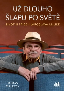 ŽIVOTNÍ PŘÍBĚH JAROSLAVA UHLÍŘE - UŽ DLOUHO ŠLAPU PO SVĚTĚ