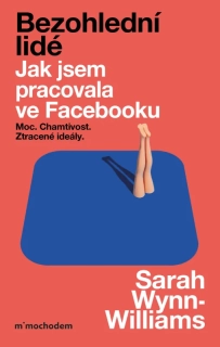 BEZOHLEDNÍ LIDÉ - JAK JSEM PRACOVALA VE FACEBOOKU – MOC, CHAMTIVOST A ZTRACENÉ IDEÁLY