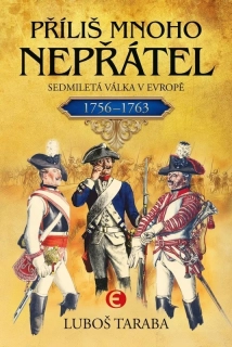 PŘÍLIŠ MNOHO NEPŘÁTEL- SEDMILETÁ VÁLKA V EVROPĚ 1756–1763