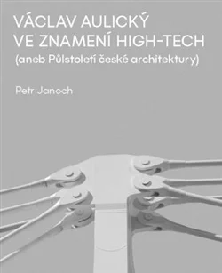 VÁCLAV AULICKÝ - VE ZNAMENÍ HIGH-TECH ANEB PŮLSTOLETÍ ČESKÉ ARCHITEKTURY