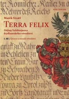 TERRA FELIX. DĚJINY VALDŠTEJNOVA FRÝDLANTSKÉHO VÉVODSTVÍ I. DÍL: GENEZE A ROZSAH VÉVODSTVÍ