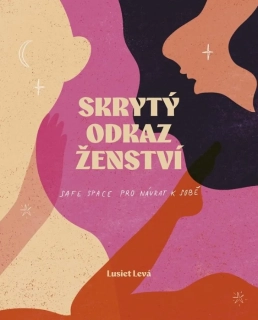 SKRYTÝ ODKAZ ŽENSTVÍ LASKAVÝ PRŮVODCE PRO ŽENY, KTERÉ CHTĚJÍ ZNOVU USLYŠET SVŮJ VNITŘNÍ HLAS