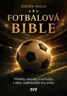 FOTBALOVÁ BIBLE PŘÍBĚHY, REKORDY A KURIOZITY Z DĚJIN NEJKRÁSNĚJŠÍ HRY SVĚTA