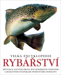 VELKÁ ENCYKLOPEDIE RYBÁŘSTVÍ - PRŮVODCE LOVNÝMI DRUHY RYB, RYBÁŘSKÝM VYBAVENÍM A ROZLIČNÝMI TECHNIKAMI SPORTOVNÍHO RYBOLOVU