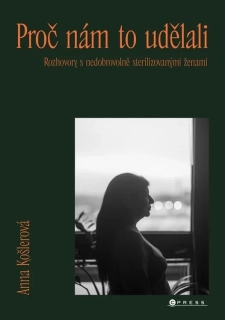 PROČ NÁM TO UDĚLALI ROZHOVORY S NEDOBROVOLNĚ STERILIZOVANÝMI ŽENAMI