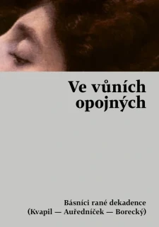 VE VŮNÍCH OPOJNÝCH - BÁSNÍCI RANÉ DEKADENCE (KVAPIL - AUŘEDNÍČEK - BORECKÝ)