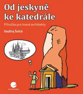 OD JESKYNĚ KE KATEDRÁLE  PŘÍRUČKA PRO HRAVÉ ARCHITEKTY