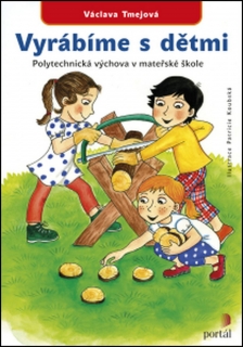 VYRÁBÍME S DĚTMI.POLYTECHNICKÁ VÝCHOVA V MATEŘSKÉ ŠKOLE