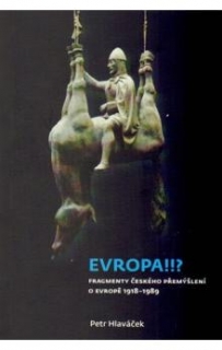 EVROPA!!?FRAGMENTY ČESKÉHO PŘEMÝŠLENÍ O EVROPĚ 1918-1989