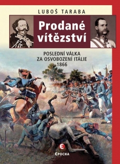 PRODANÉ VÍTĚZSTVÍ POSLEDNÍ VÁLKA ZA OSVOBOZENÍ ITÁLIE 1866