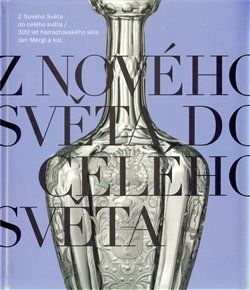 Z NOVÉHO SVĚTA DO CELÉHO SVĚTA 300 LET HARRACHOVSKÉHO SKLA