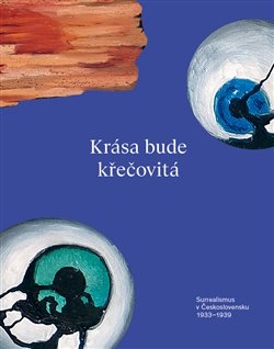 KRÁSA BUDE KŘEČOVITÁ-SURREALISMUS V ČESKOSLOVENSKU 1933-39