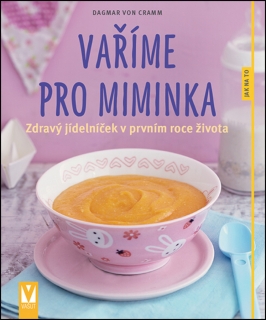 VAŘÍME PRO MIMINKA-ZDRAVÝ JÍDELNÍČEK V PRVNÍM ROCE ŽIVOTA