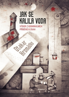 JAK SE KALILA VODA-VÝBOR Z KRIMINÁLNÍCH PŘÍBĚHŮ A ÚVAH