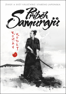 PŘÍBĚH SAMURAJŮ-ŽIVOT A SVĚT VÁLEČNÍKŮ STARÉHO JAPONSKA