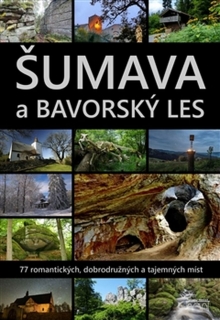 ŠUMAVA A BAVORSKÝ LES.77 ROMANTICKÝCH,DOBRODRUŽNÝCH A TAJEM.