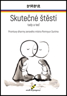 SKUTEČNÉ ŠTĚSTÍ TADY A TEĎ-PROMLUVY DHARMY ZENOVÉHO MISTRA..