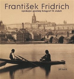 FRANTIŠEK FRIDRICH-VYNIKAJÍCÍ PRAŽSKÝ FOTOGRAF 19.STOLETÍ