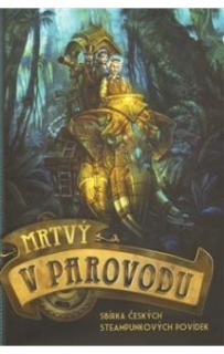MRTVÝ V PAROVODU SBÍRKA ČESKÝCH STEAMPUNKOVÝCH POVÍDEK