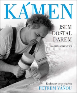 KÁMEN JSEM DOSTAL DAREM-ROZHOVORY SE SOCHAŘEM PETREM VÁŇOU