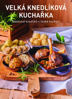 VELKÁ KNEDLÍKOVÁ KUCHAŘKA - VELETUCET KNEDLÍKŮ V ČESKÉ KUCHYNI
