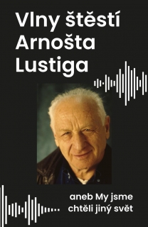 VLNY ŠTĚSTÍ ARNOŠTA LUSTIGA ANEB MY JSME