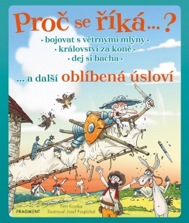 PROČ SE ŘÍKÁ... ? BOJOVAT S VĚTRNÝMI MLÝNY A DALŠÍ OBLÍBENÁ ÚSLOVÍ