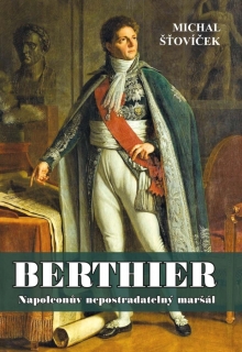 BERTHIER - NAPOLEONŮV NEPOSTRADATELNÝ MARŠÁL